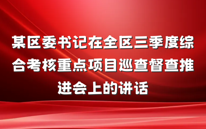 某区委书记在全区三季度综合考核重点项目巡查督查推进会上的讲话