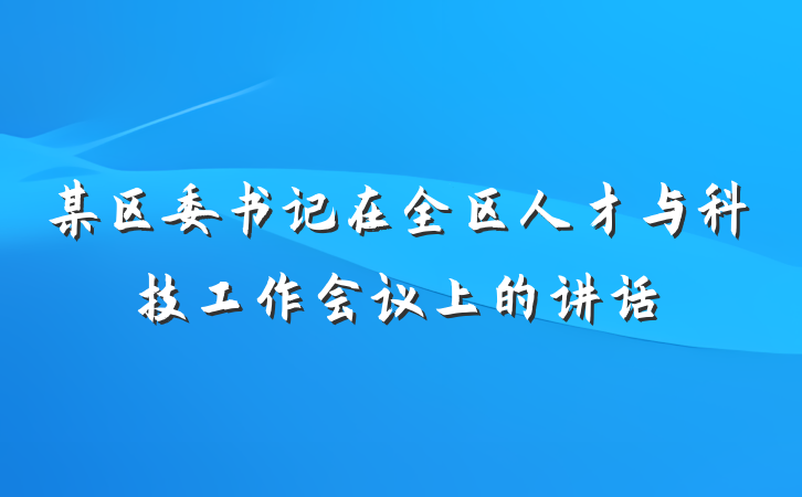 某区委书记在全区人才与科技工作会议上的讲话