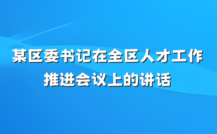 某区委书记在全区人才工作推进会议上的讲话