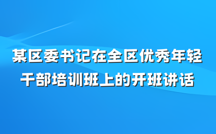 某区委书记在全区优秀年轻干部培训班上的开班讲话