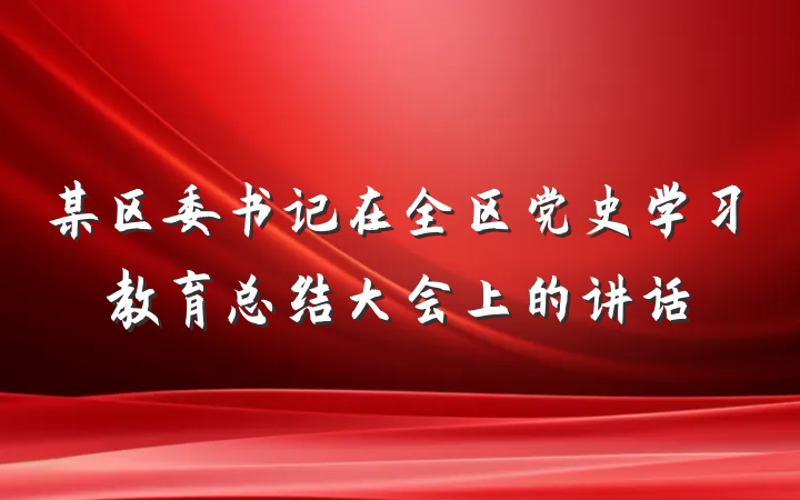 某区委书记在全区党史学习教育总结大会上的讲话
