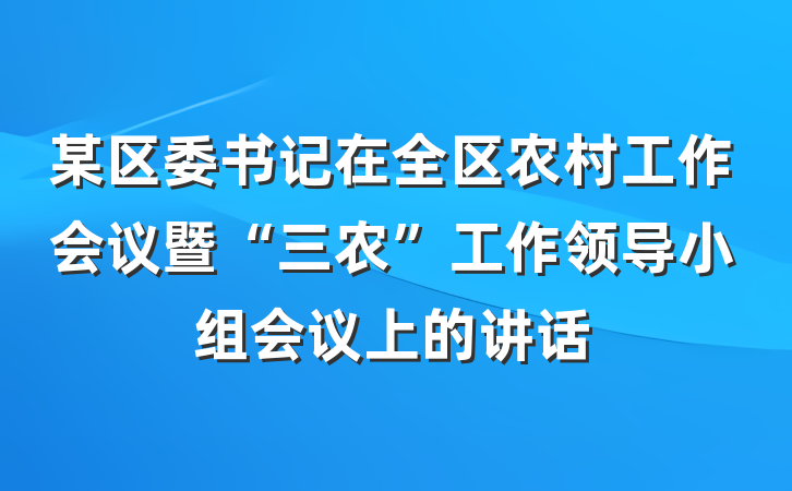 某区委书记在全区农村工作会议暨“三农”工作领导小组会议上的讲话