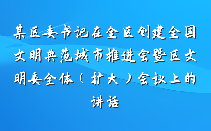 某区委书记在全区创建全国文明典范城市推进会暨区文明委全体（扩大）会议上的讲话
