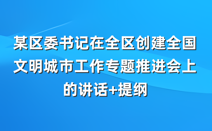 某区委书记在全区创建全国文明城市工作专题推进会上的讲话 提纲