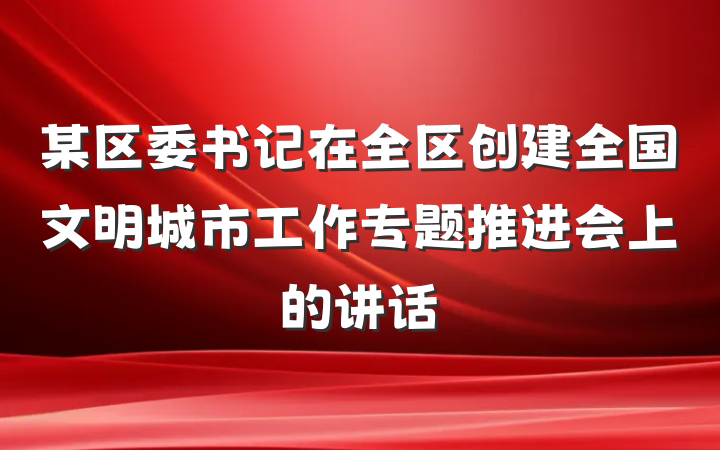 某区委书记在全区创建全国文明城市工作专题推进会上的讲话