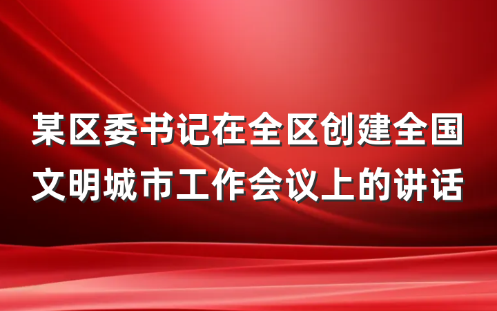 某区委书记在全区创建全国文明城市工作会议上的讲话