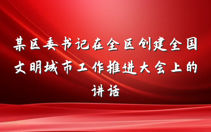 某区委书记在全区创建全国文明城市工作推进大会上的讲话