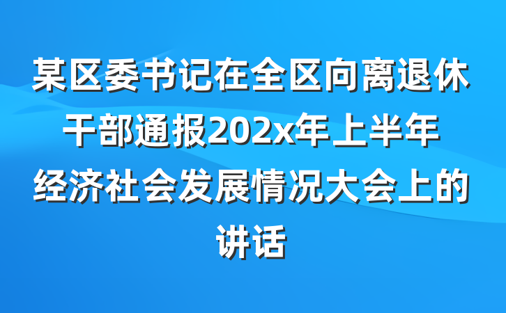 某区委书记在全区向离退休干部通报202x年上半年经济社会发展情况大会上的讲话