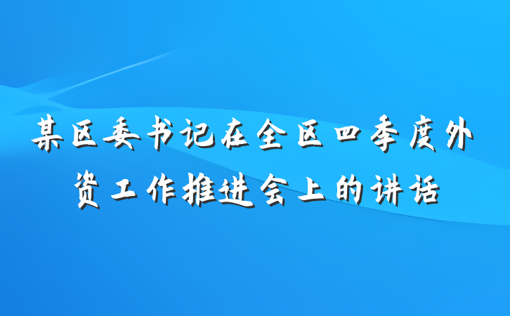 某区委书记在全区四季度外资工作推进会上的讲话