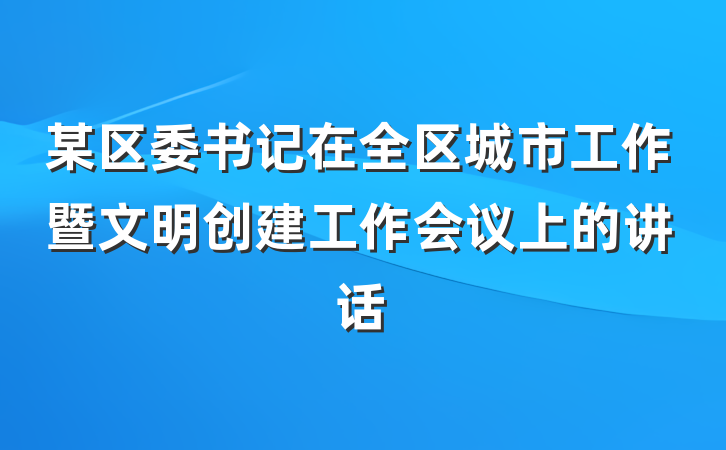 某区委书记在全区城市工作暨文明创建工作会议上的讲话