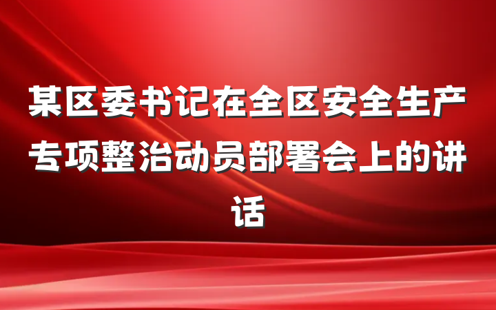 某区委书记在全区安全生产专项整治动员部署会上的讲话