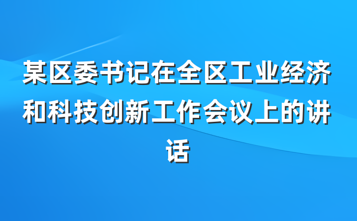 某区委书记在全区工业经济和科技创新工作会议上的讲话