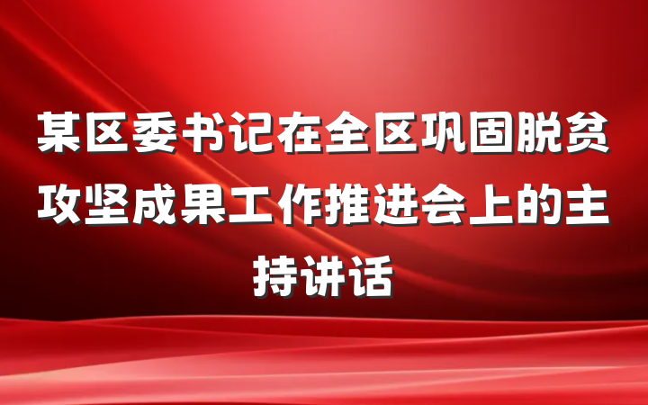 某区委书记在全区巩固脱贫攻坚成果工作推进会上的主持讲话