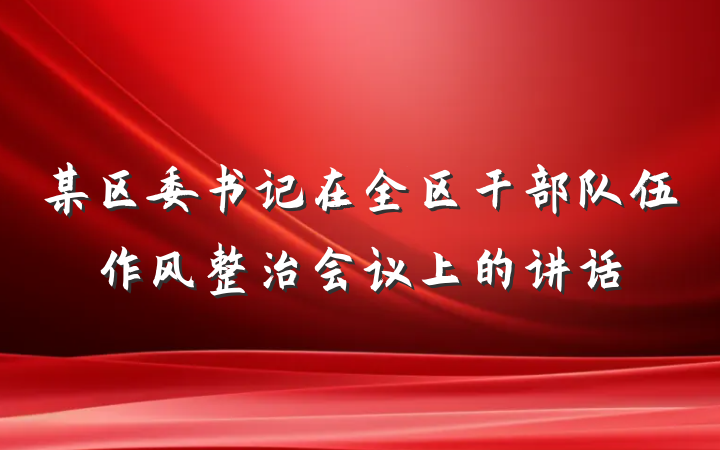 某区委书记在全区干部队伍作风整治会议上的讲话