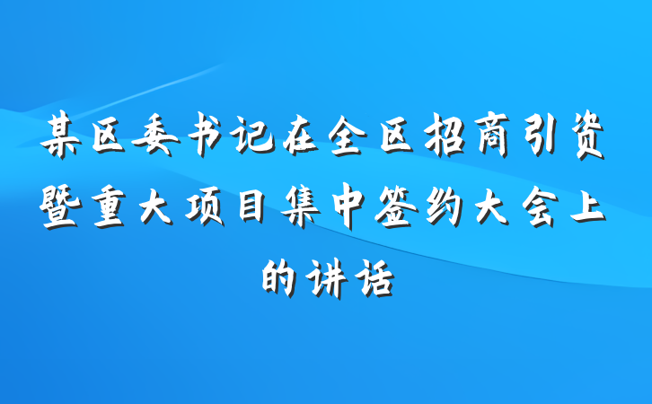 某区委书记在全区招商引资暨重大项目集中签约大会上的讲话