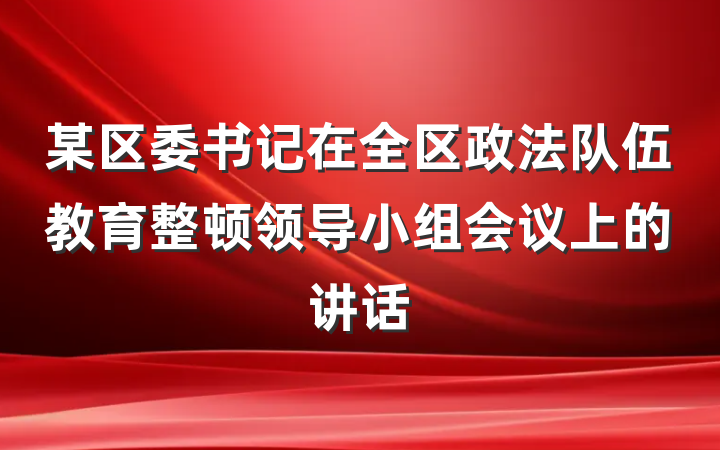 某区委书记在全区政法队伍教育整顿领导小组会议上的讲话