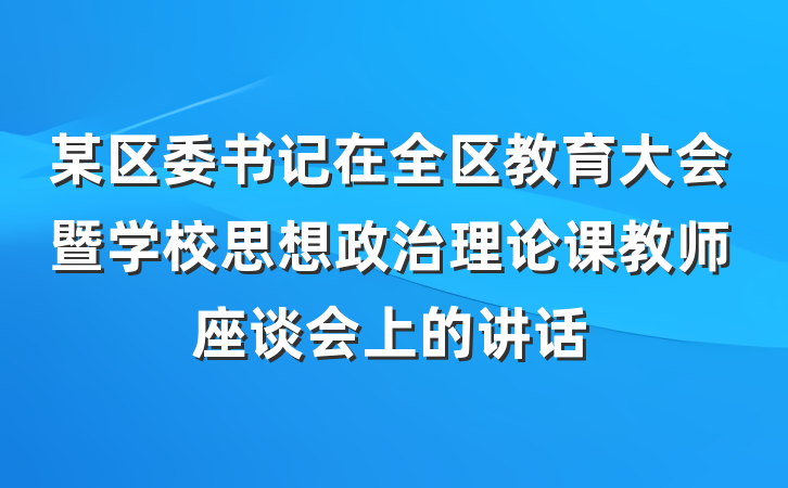 某区委书记在全区教育大会暨学校思想政治理论课教师座谈会上的讲话