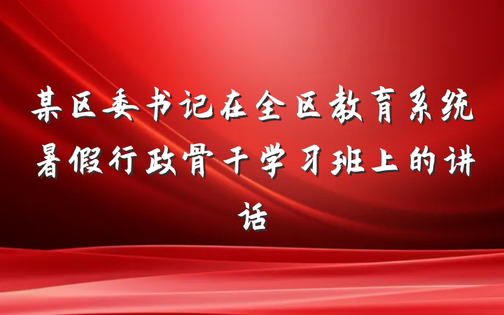 某区委书记在全区教育系统暑假行政骨干学习班上的讲话