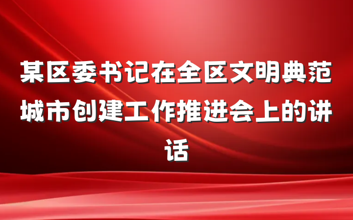 某区委书记在全区文明典范城市创建工作推进会上的讲话