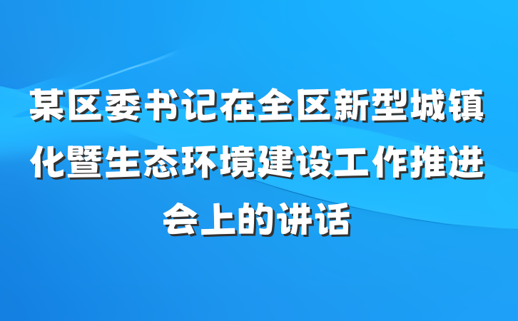 某区委书记在全区新型城镇化暨生态环境建设工作推进会上的讲话