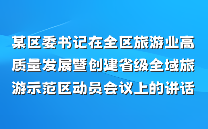 某区委书记在全区旅游业高质量发展暨创建省级全域旅游示范区动员会议上的讲话