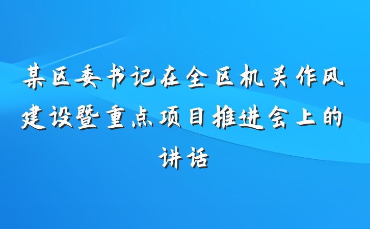 某区委书记在全区机关作风建设暨重点项目推进会上的讲话