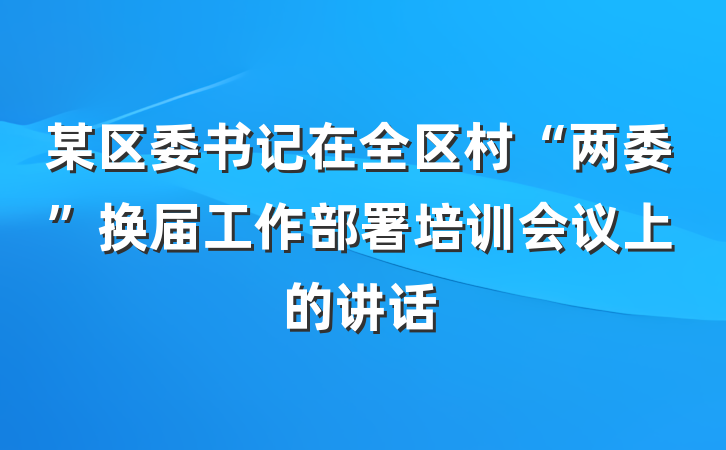 某区委书记在全区村“两委”换届工作部署培训会议上的讲话