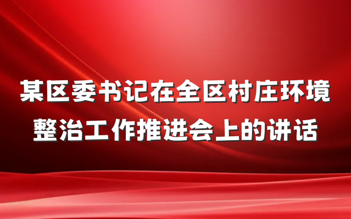 某区委书记在全区村庄环境整治工作推进会上的讲话