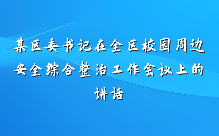某区委书记在全区校园周边安全综合整治工作会议上的讲话