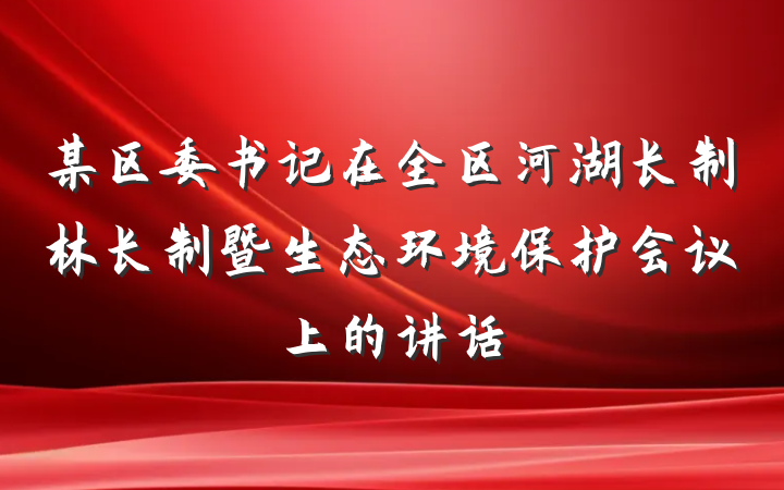 某区委书记在全区河湖长制林长制暨生态环境保护会议上的讲话