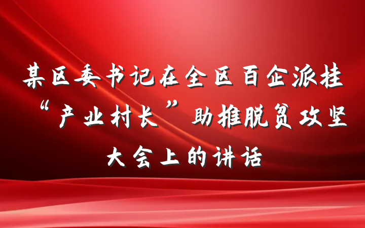 某区委书记在全区百企派挂“产业村长”助推脱贫攻坚大会上的讲话