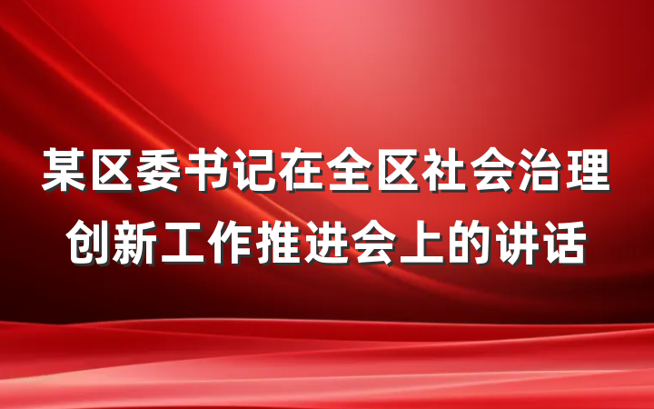 某区委书记在全区社会治理创新工作推进会上的讲话