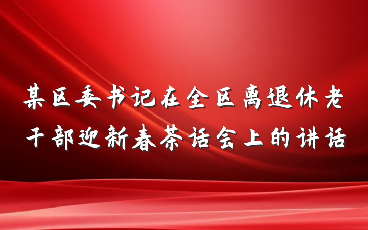某区委书记在全区离退休老干部迎新春茶话会上的讲话