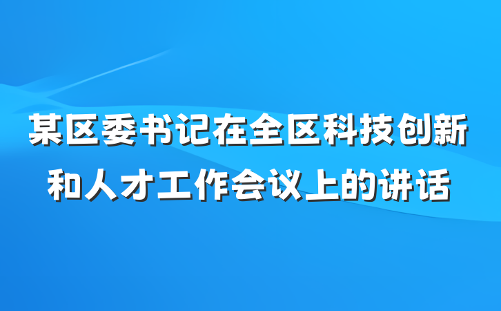 某区委书记在全区科技创新和人才工作会议上的讲话