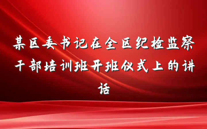 某区委书记在全区纪检监察干部培训班开班仪式上的讲话