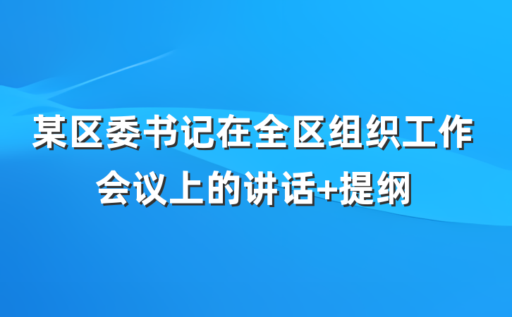 某区委书记在全区组织工作会议上的讲话 提纲