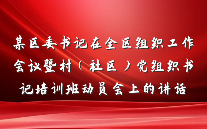 某区委书记在全区组织工作会议暨村（社区）党组织书记培训班动员会上的讲话