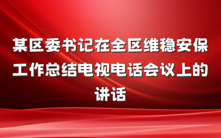 某区委书记在全区维稳安保工作总结电视电话会议上的讲话