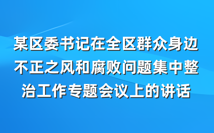 某区委书记在全区群众身边不正之风和腐败问题集中整治工作专题会议上的讲话