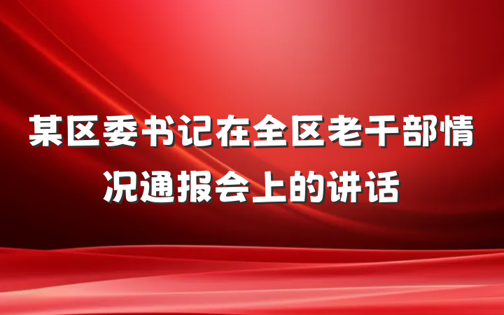 某区委书记在全区老干部情况通报会上的讲话