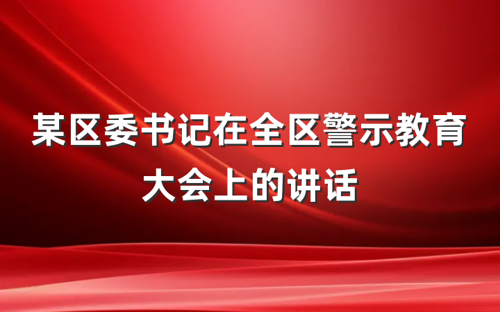 某区委书记在全区警示教育大会上的讲话