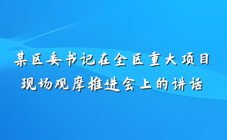 某区委书记在全区重大项目现场观摩推进会上的讲话