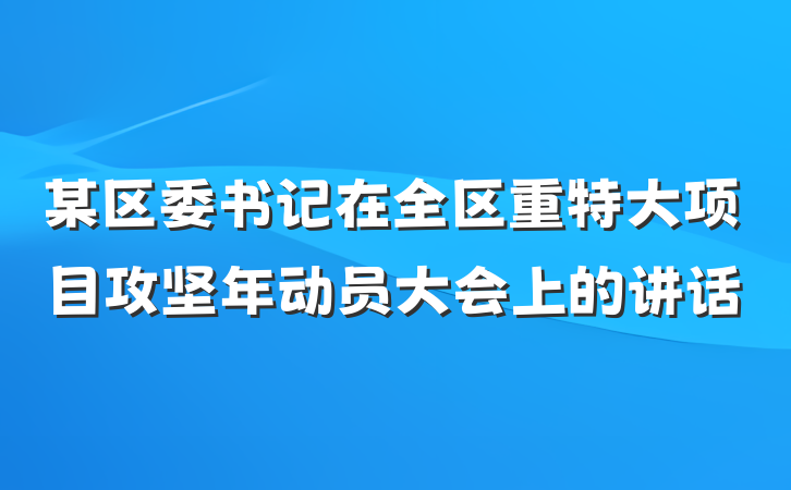 某区委书记在全区重特大项目攻坚年动员大会上的讲话