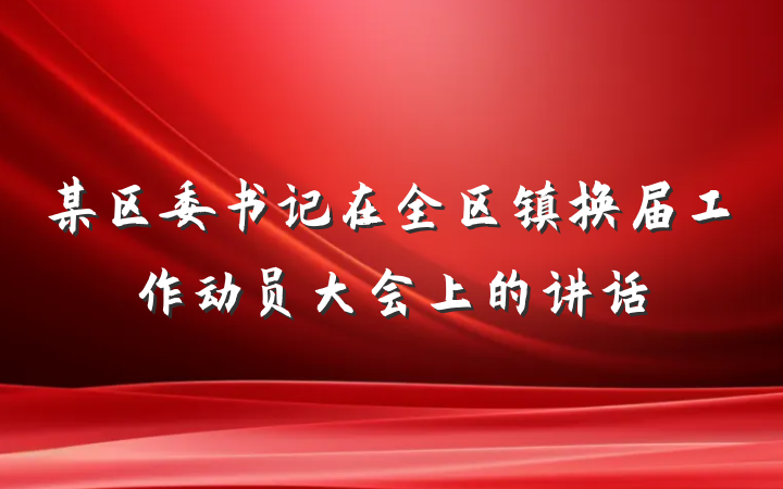 某区委书记在全区镇换届工作动员大会上的讲话