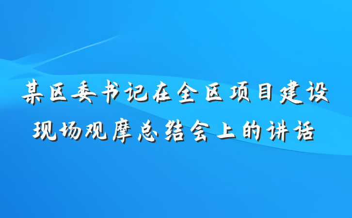某区委书记在全区项目建设现场观摩总结会上的讲话