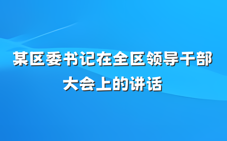 某区委书记在全区领导干部大会上的讲话