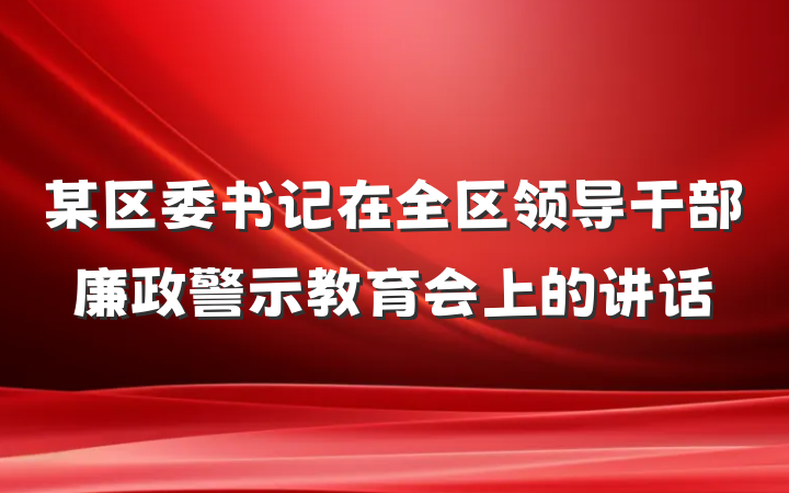 某区委书记在全区领导干部廉政警示教育会上的讲话