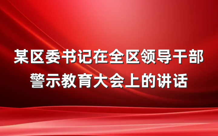某区委书记在全区领导干部警示教育大会上的讲话