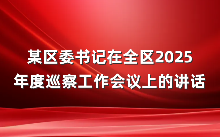 某区委书记在全区2025年度巡察工作会议上的讲话