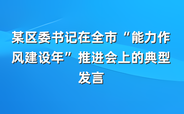 某区委书记在全市“能力作风建设年”推进会上的典型发言